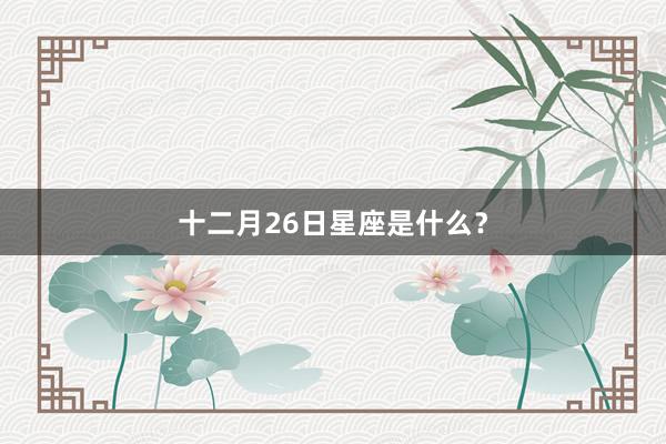 十二月26日星座是什么？