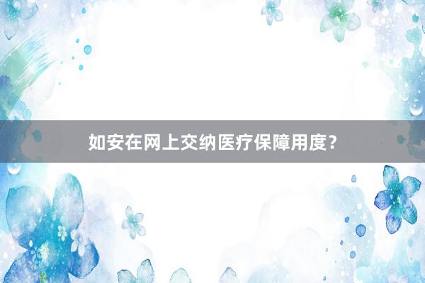 如安在网上交纳医疗保障用度？