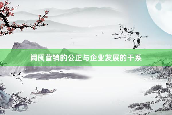 阛阓营销的公正与企业发展的干系